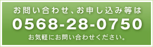 お問い合わせ、お申し込み等は0568-28-0750。お気軽にお問い合わせください。